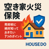 【空き家火災保険】売却前に絶対知っておきたい７つのポイント