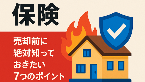 【空き家火災保険】売却前に絶対知っておきたい７つのポイント