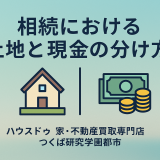 相続における土地と現金の分け方｜基本から実践的なアドバイスまで｜ハウスドゥ 家・不動産買取専門店 つくば研究学園都市