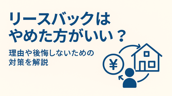リースバック利用をやめた方がいい？トラブル事例と解説