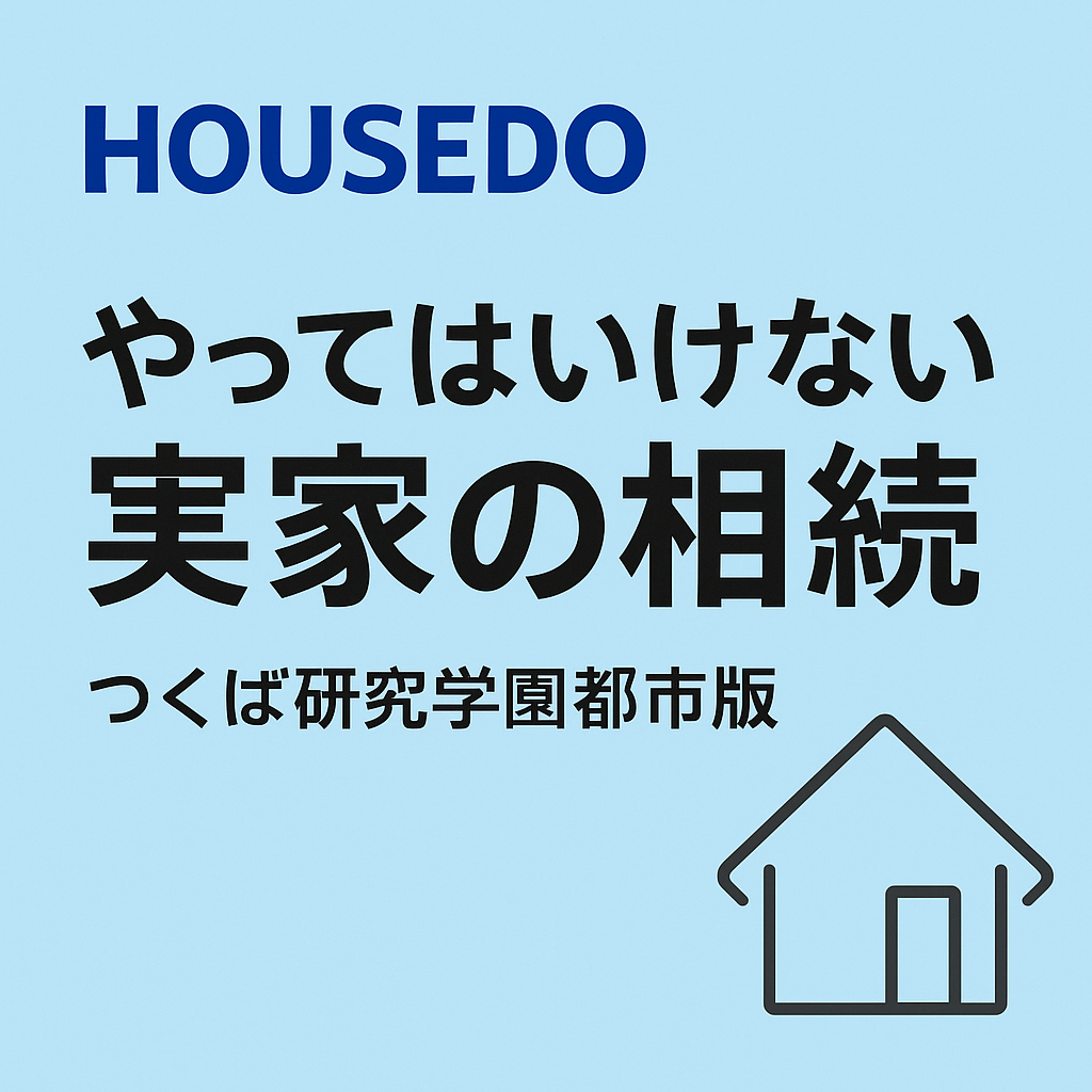 やってはいけない「実家の相続」6選｜つくば市で失敗を避ける実務ガイド