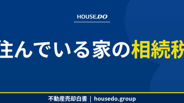 住んでいる家の相続税｜特例と注意点【housedo.group】