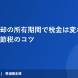 不動産売却の所有期間で税金は変わる！計算方法と節税のコツ