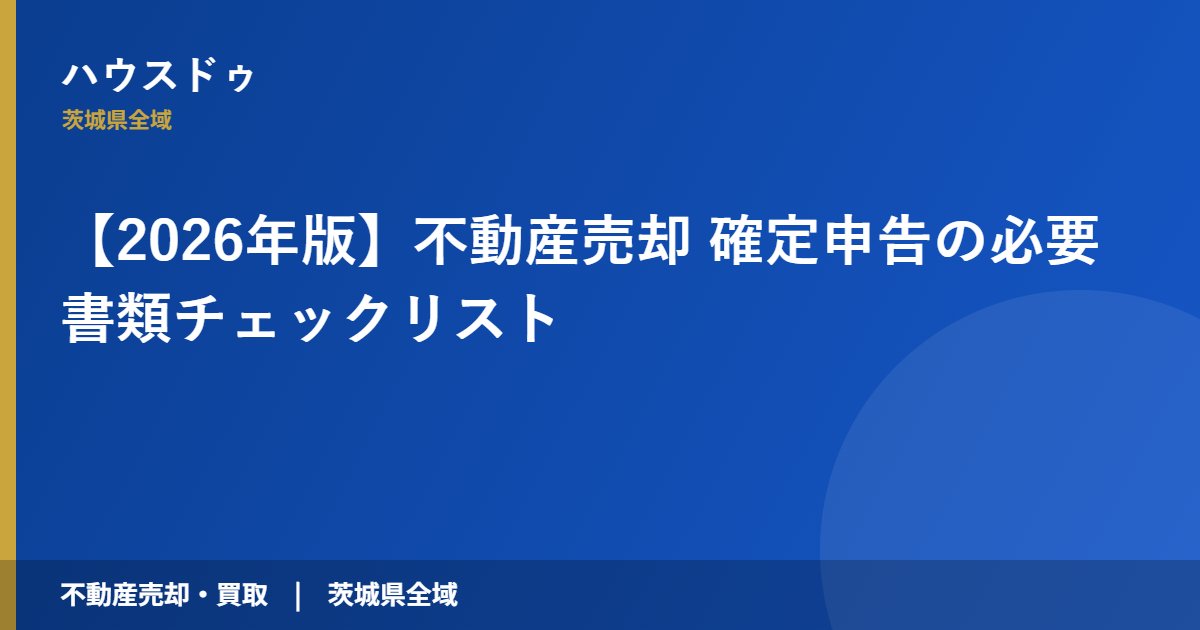 【2026年版】不動産売却 確定申告の必要書類チェックリスト|ハウスドゥ 茨城県全域(不動産売却・買取)