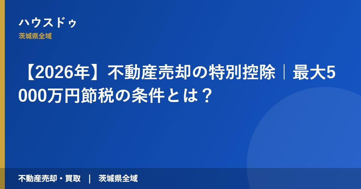 【2026年】不動産売却の特別控除|最大5000万円節税の条件とは?|ハウスドゥ 茨城県全域(不動産売却・買取)
