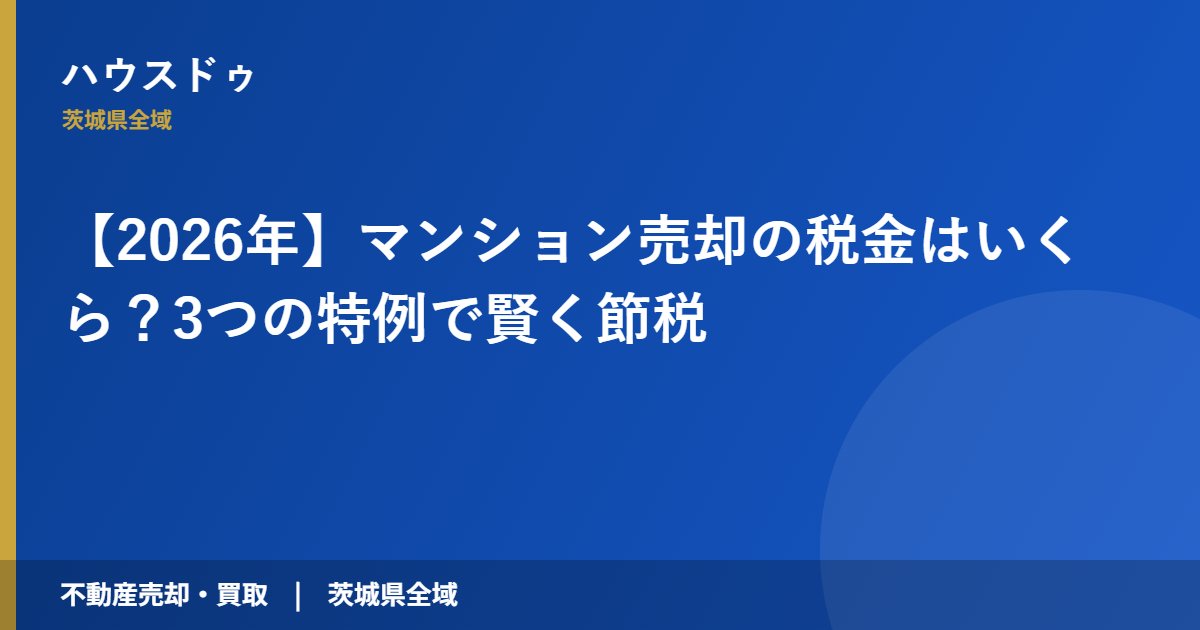 【2026年】マンション売却の税金はいくら？3つの特例で賢く節税｜ハウスドゥ 茨城県全域（不動産売却・買取）