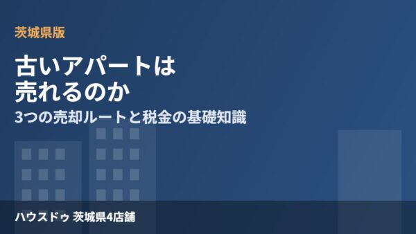 古いアパートは売れる？3つの出口と税金【茨城県】
