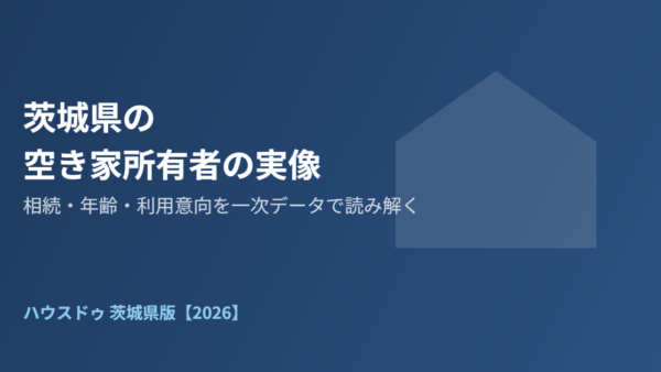 茨城県の空き家所有者の実像｜相続・年齢・利用意向を解説【2026】