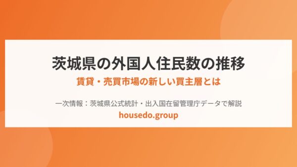 茨城県の外国人住民数の推移｜賃貸・売買の新しい買主層【2026】