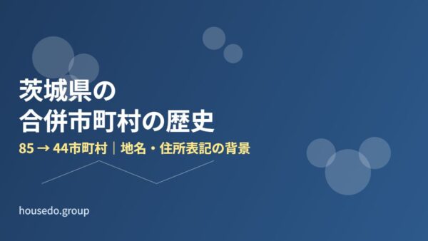 茨城県の合併市町村の歴史｜85→44市町村の経緯
