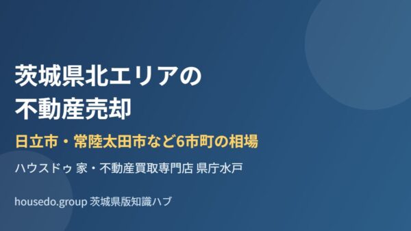 茨城県北エリアの不動産売却｜日立市・常陸太田市など6市町の相場【2026】