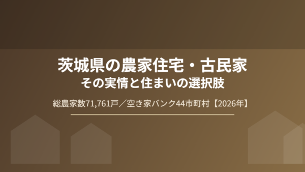 茨城県の農家住宅・古民家の実情｜総農家数18.2%減の背景【2026年】
