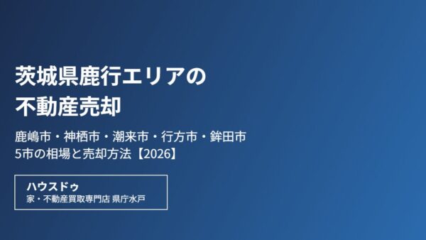 茨城県鹿行エリアの不動産売却｜鹿嶋市・神栖市など5市の相場【2026】
