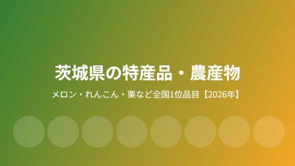 茨城県の特産品・農産物｜全国1位の7品目とGIブランド【2026年】