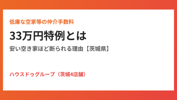 低廉な空家等の仲介手数料33万円特例とは｜安い空き家ほど断られる理由【茨城県】