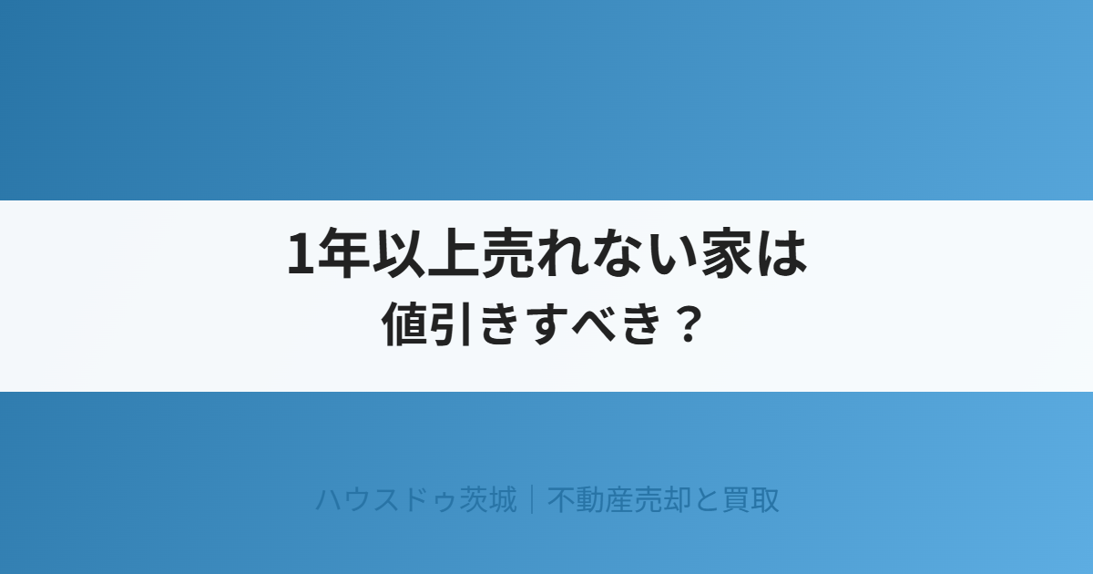 1年以上売れない家の値引き|ハウスドゥ茨城