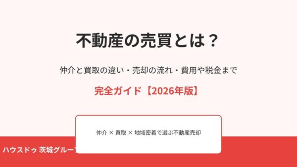 不動産の売買とは？仲介と買取の違い・流れ・費用や税金まで完全ガイド【2026年版】