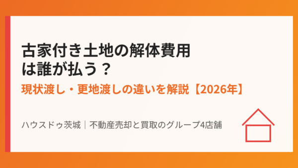 古家付き土地の解体費用は誰が払う？【2026年版】