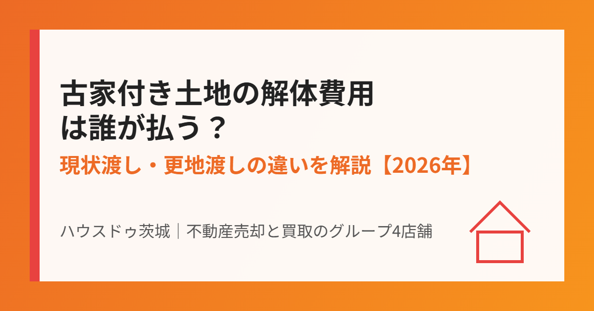 古家付き土地の解体費用は誰が払う｜ハウスドゥ茨城