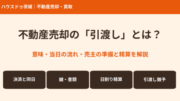 引渡しとは？不動産売却の引渡し日・当日の流れ・準備と精算をわかりやすく解説【茨城】