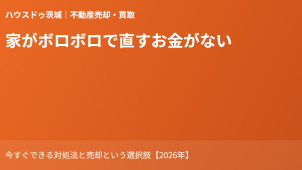 家がボロボロで直すお金がない｜今すぐできる対処法と売却という選択肢【2026年】
