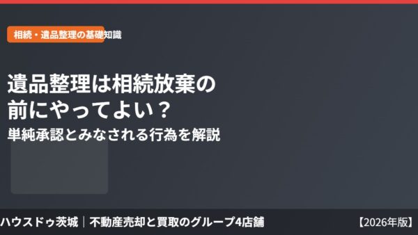 遺品整理は相続放棄の前にやってよい？単純承認とみなされる行為を解説【2026年】