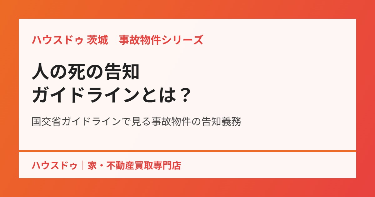人の死の告知ガイドラインとは|事故物件の告知義務 ハウスドゥ茨城