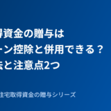 住宅取得資金の贈与は住宅ローン控除と併用できる？計算方法と注意点2つ【2026年】