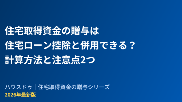 住宅取得資金の贈与は住宅ローン控除と併用できる？計算方法と注意点2つ【2026年】