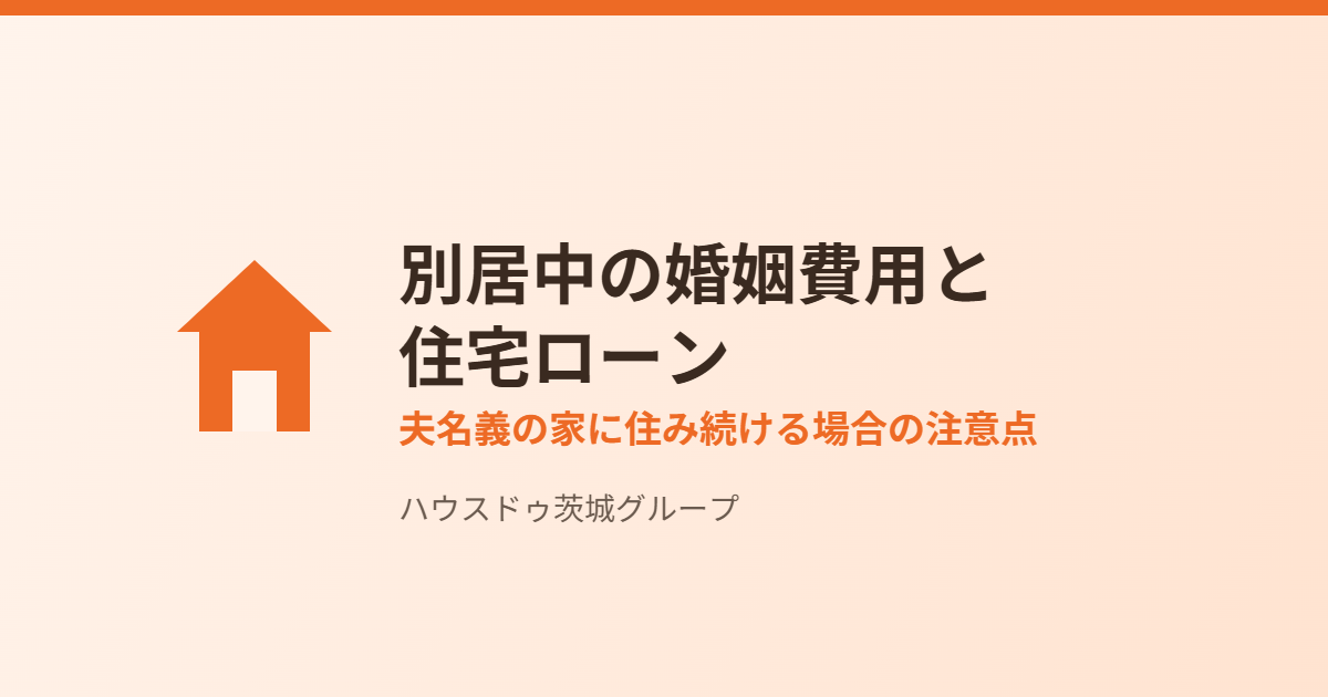 別居中の婚姻費用と住宅ローン|夫名義の家に住み続ける場合の注意点 ハウスドゥ茨城グループ