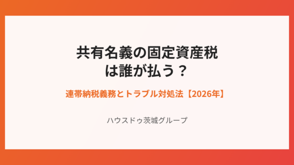共有名義の固定資産税は誰が払う？連帯納税義務とトラブル対処法【2026年】