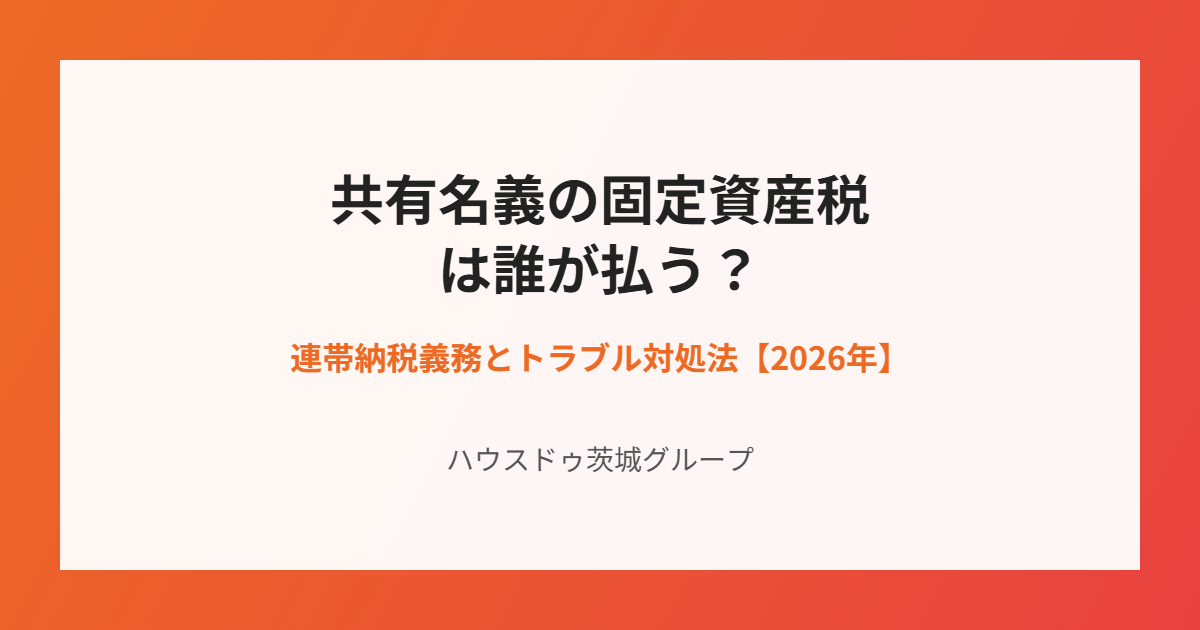 共有名義の固定資産税と連帯納税義務|ハウスドゥ茨城グループ