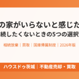 親の家がいらない 相続したくないときの選択肢｜ハウスドゥ茨城