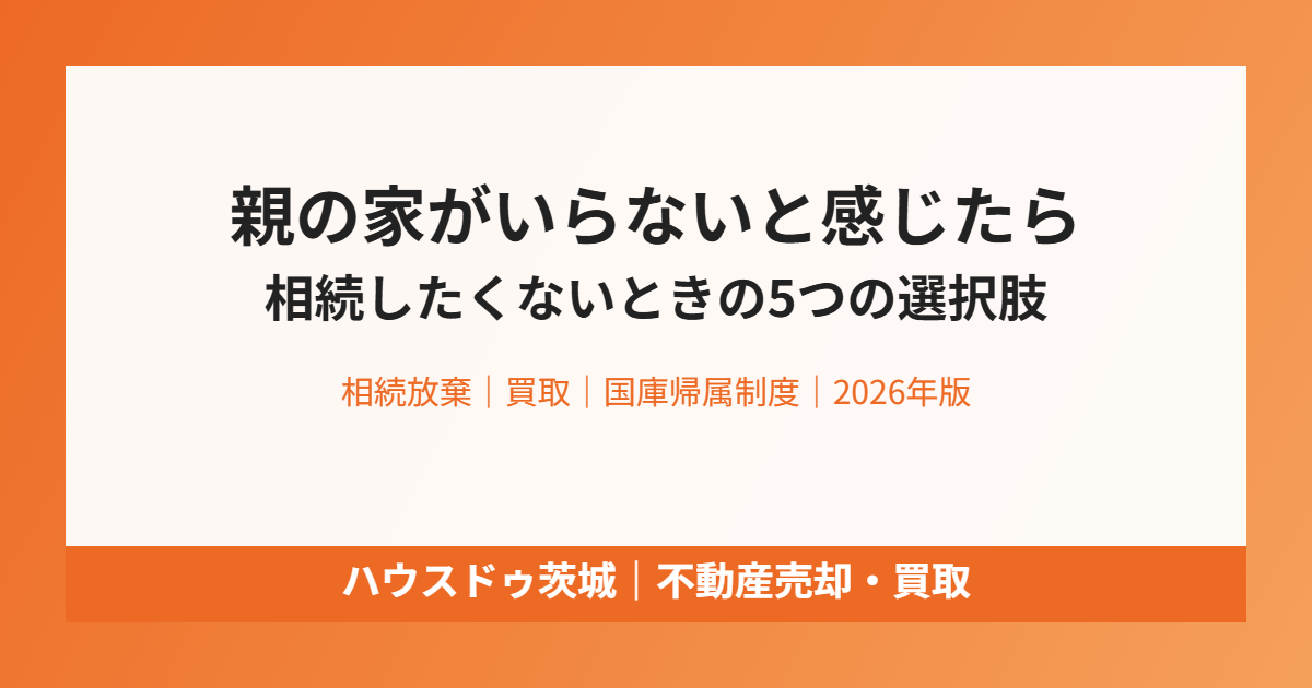 親の家がいらない 相続したくないときの選択肢|ハウスドゥ茨城