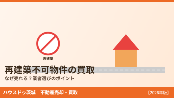 再建築不可物件の買取｜なぜ売れる？買取業者の選び方と売却の流れ【2026年】