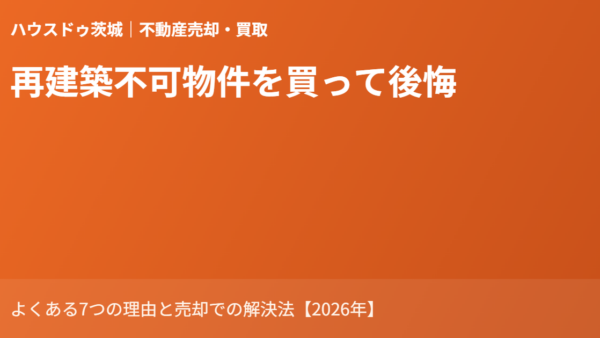 再建築不可物件を買って後悔｜よくある7つの理由と売却での解決法【2026年】