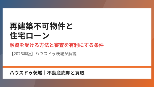再建築不可物件と住宅ローン｜融資を受ける方法と審査を有利にする条件【2026年】