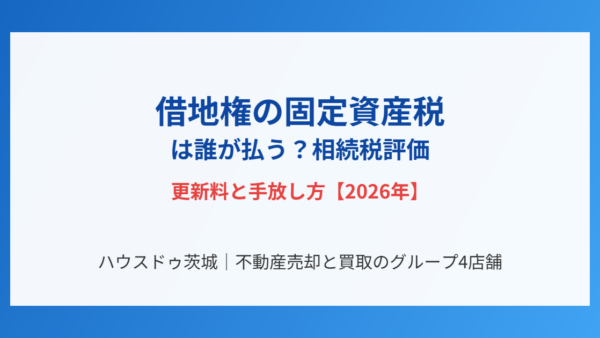 借地権の固定資産税は誰が払う？相続税評価・更新料と手放し方【2026年】