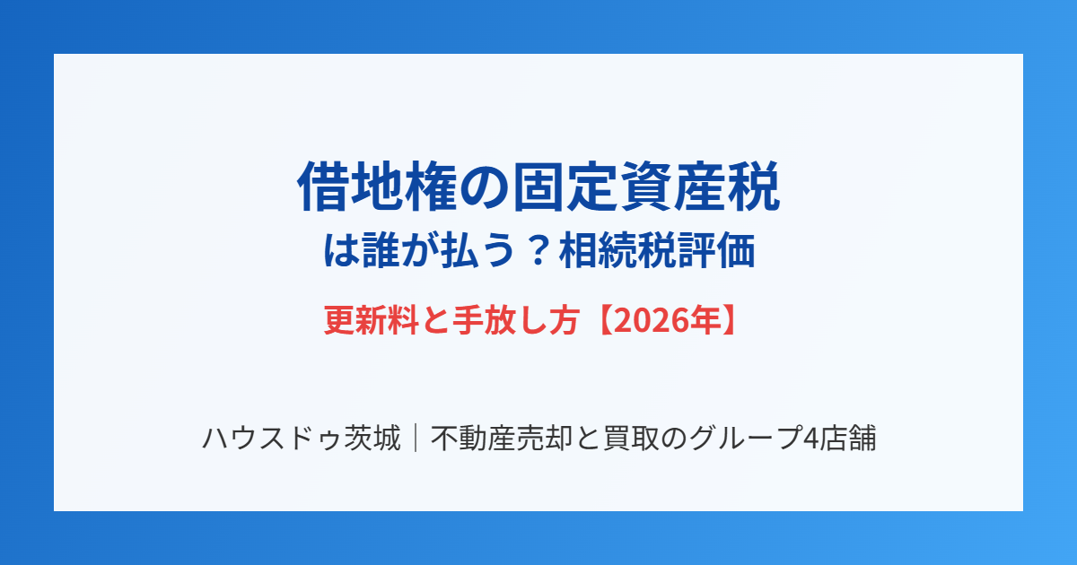 借地権の固定資産税は誰が払う?相続税評価・更新料|ハウスドゥ茨城