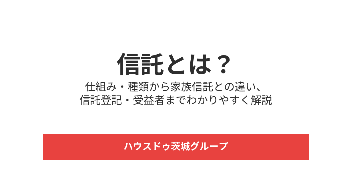 信託とは｜仕組み・種類・家族信託との違いがわかる｜ハウスドゥ茨城グループ