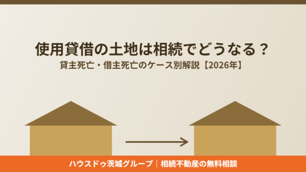 使用貸借の土地は相続でどうなる？貸主死亡・借主死亡のケース別解説【2026年】