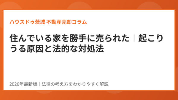 住んでいる家を勝手に売られた｜起こりうる原因と法的な対処法【2026年】