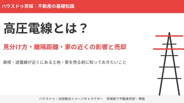 高圧電線とは？見分け方・離隔距離・家の近くの影響と売却【茨城県】