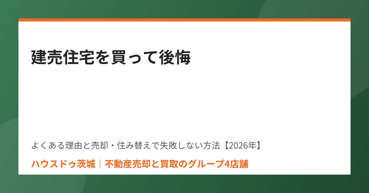 建売住宅の後悔 不動産売却 ハウスドゥ茨城