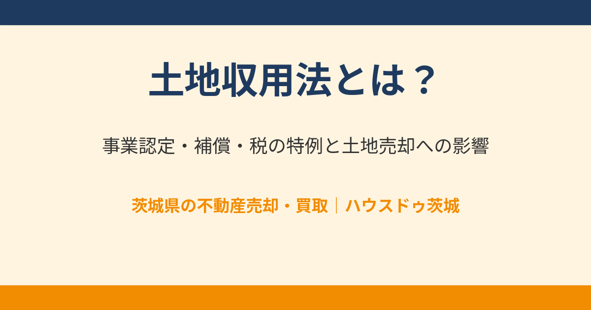 土地収用法とは？事業認定・補償・税の特例を解説｜ハウスドゥ茨城の土地売却