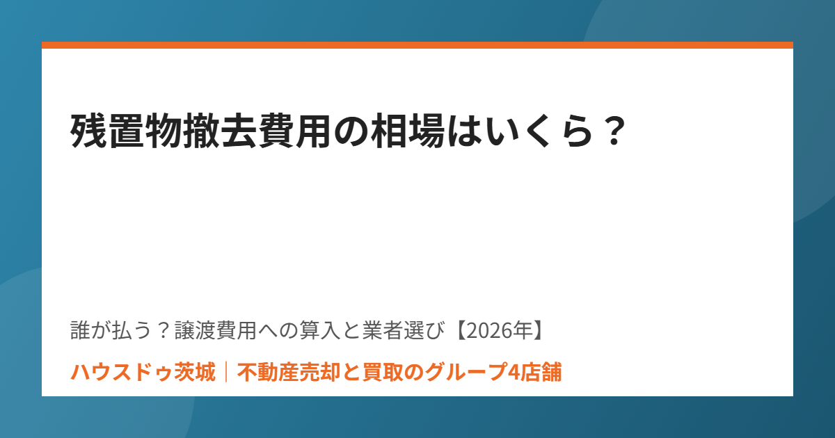 残置物撤去費用の相場 不動産売却 ハウスドゥ茨城