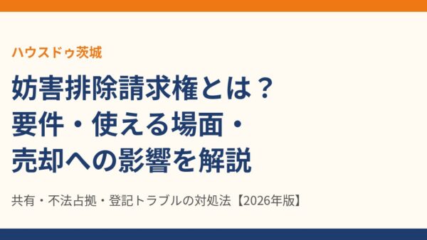 妨害排除請求権とは？要件・請求できる相手・共有や不法占拠での使い方と売却への影響【2026年版】｜ハウスドゥ茨城
