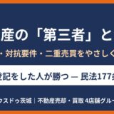 不動産の第三者とは？登記・対抗要件・二重売買をわかりやすく解説｜ハウスドゥ茨城