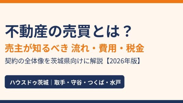 不動産の売買とは？売主が知るべき流れ・費用・税金・契約の全体像【2026年版】｜ハウスドゥ茨城