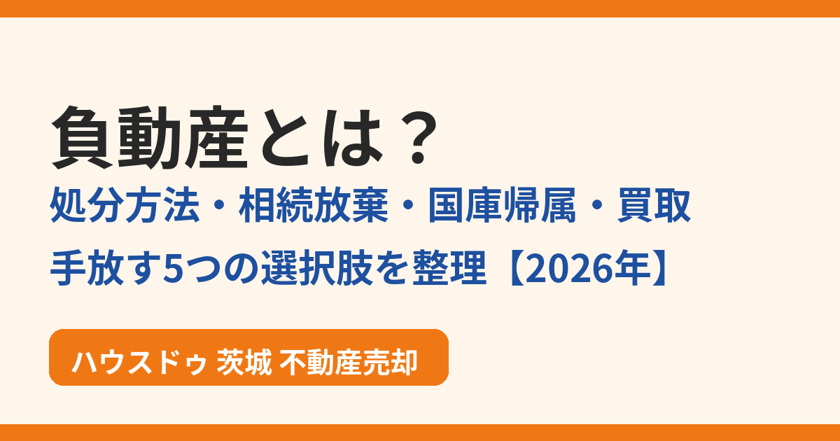負動産とは?処分方法・相続放棄・国庫帰属・買取の解説|ハウスドゥ茨城